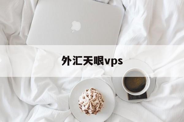 外汇天眼vps(外汇天眼vps稳定吗)